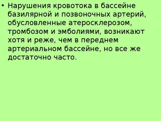 Нарушения кровотока в бассейне базилярной и позвоночных артерий, обусловленные атеросклерозом, тромбозом и эмболиями, возникают хотя и реже, чем в переднем артериальном бассейне, но все же достаточно часто.