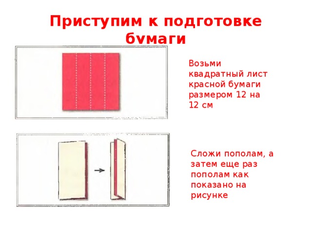 Приступим к подготовке бумаги Возьми квадратный лист красной бумаги размером 12 на 12 см Сложи пополам, а затем еще раз пополам как показано на рисунке