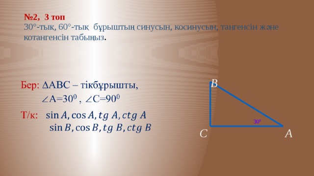 № 2, 3 топ  30°-тық, 60°-тық бұрыштың синусын, косинусын, тангенсін және котангенсін табыңыз . В   30 0 А С