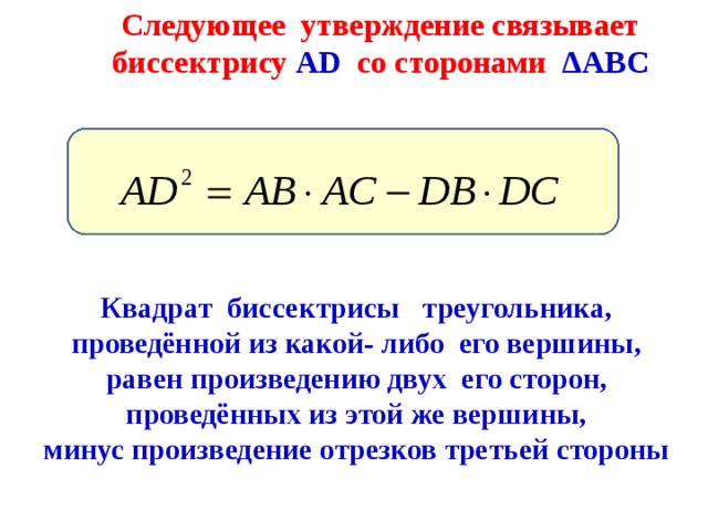 Следующее утверждение связывает биссектрису AD  со сторонами Δ АВС  Квадрат биссектрисы треугольника, проведённой из какой- либо его вершины, равен произведению двух его сторон, проведённых из этой же вершины, минус произведение отрезков третьей стороны