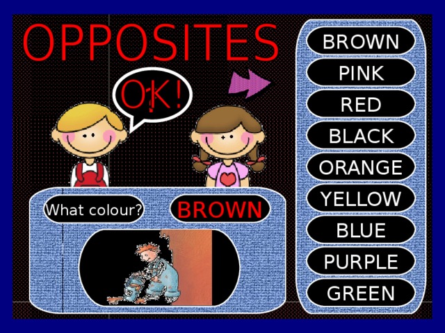 BROWN PINK ? RED BLACK ORANGE YELLOW BROWN What colour? BLUE PURPLE GREEN