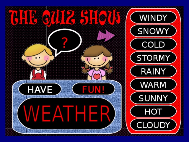 WINDY SNOWY ? COLD STORMY RAINY WARM FUN! HAVE SUNNY HOT CLOUDY