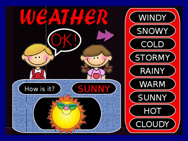 WINDY SNOWY ? COLD STORMY RAINY WARM SUNNY How is it? SUNNY HOT CLOUDY