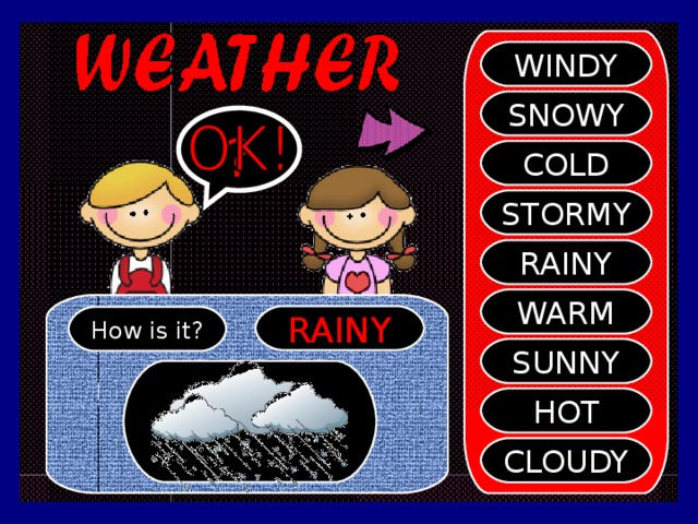 WINDY SNOWY ? COLD STORMY RAINY WARM RAINY How is it? SUNNY HOT CLOUDY