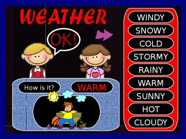 WINDY SNOWY ? COLD STORMY RAINY WARM WARM How is it? SUNNY HOT CLOUDY