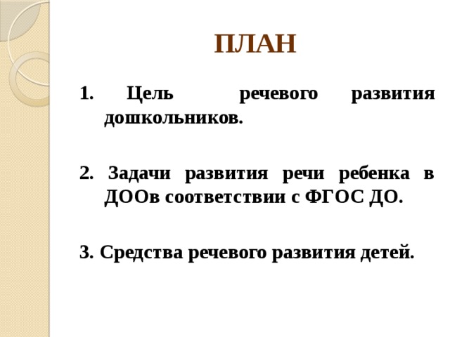 ПЛАН 1. Цель речевого развития дошкольников.  2. Задачи развития речи ребенка в ДООв соответствии с ФГОС ДО.  3. Средства речевого развития детей.