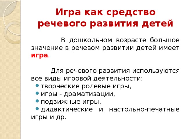 Игра как средство речевого развития детей  В дошкольном возрасте большое значение в речевом развитии детей имеет игра .   Для речевого развития используются все виды игровой деятельности: