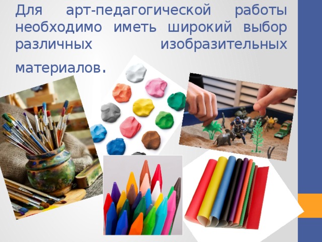 Для арт-педагогической работы необходимо иметь широкий выбор различных изобразительных материалов .