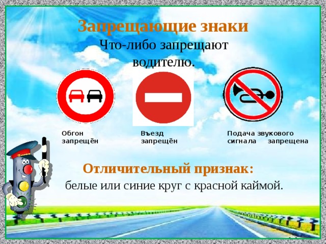 Запрещающие знаки Что-либо запрещают водителю.    Отличительный признак: Въезд запрещён Обгон запрещён Подача звукового сигнала запрещена белые или синие круг с красной каймой.