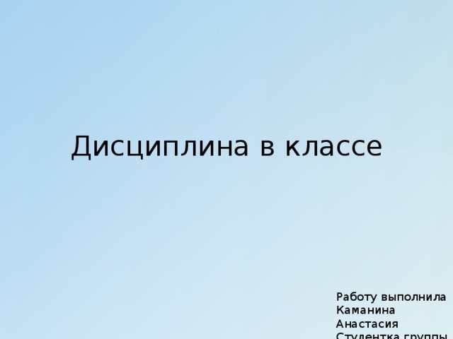 Дисциплина в классе Работу выполнила Каманина Анастасия Студентка группы 246Б