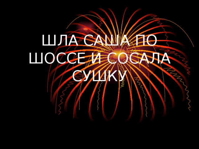 ШЛА САША ПО ШОССЕ И СОСАЛА СУШКУ