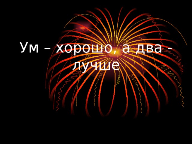 Ум – хорошо, а два - лучше