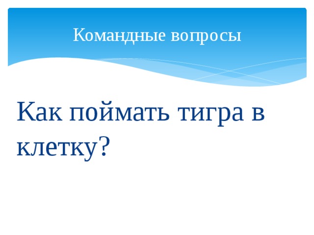 Командные вопросы Как поймать тигра в клетку?