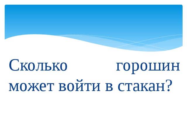 Сколько горошин может войти в стакан?