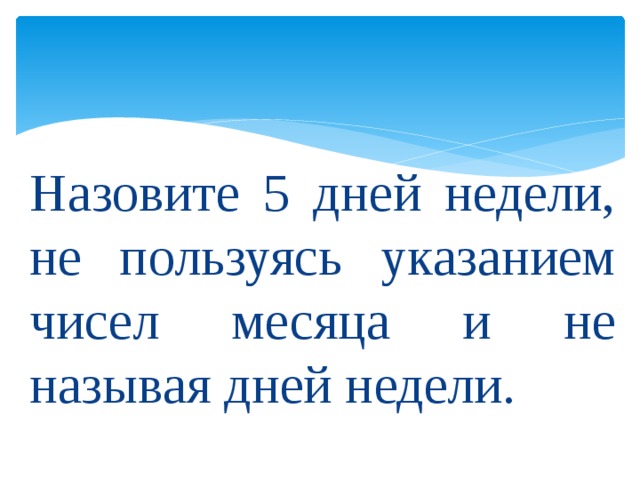 Назовите 5 дней недели, не пользуясь указанием чисел месяца и не называя дней недели.