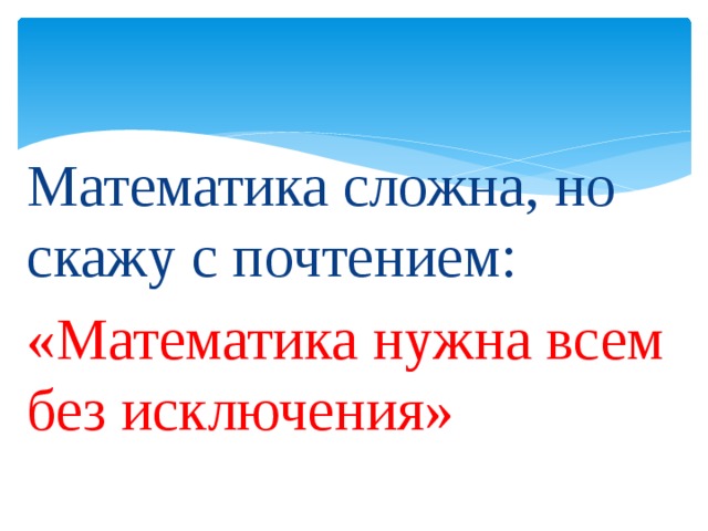 Математика сложна, но скажу с почтением: «Математика нужна всем без исключения»