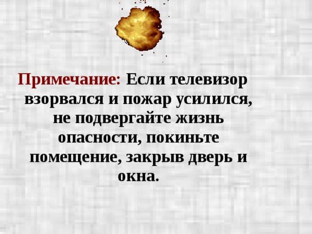 Примечание: Если телевизор взорвался и пожар усилился, не подвергайте жизнь опасности, покиньте помещение, закрыв дверь и окна.