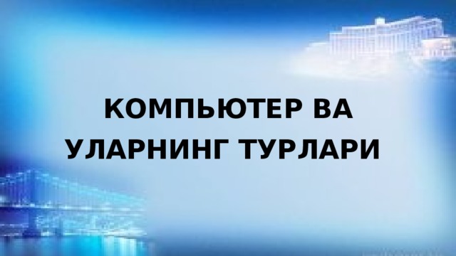 КОМПЬЮТЕР ВА УЛАРНИНГ ТУРЛАРИ