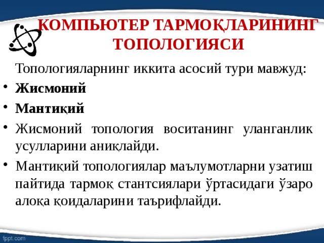 КОМПЬЮТЕР ТАРМОҚЛАРИНИНГ ТОПОЛОГИЯСИ    Топологияларнинг иккита асосий тури мавжуд: