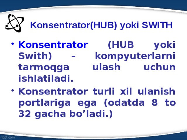Konsentrator(HUB) yoki SWITH Konsentrator (HUB yoki Swith) – kompyuterlarni tarmoqga ulash uchun ishlatiladi. Konsentrator turli xil ulanish portlariga ega (odatda 8 to 32 gacha bo’ladi.) 6