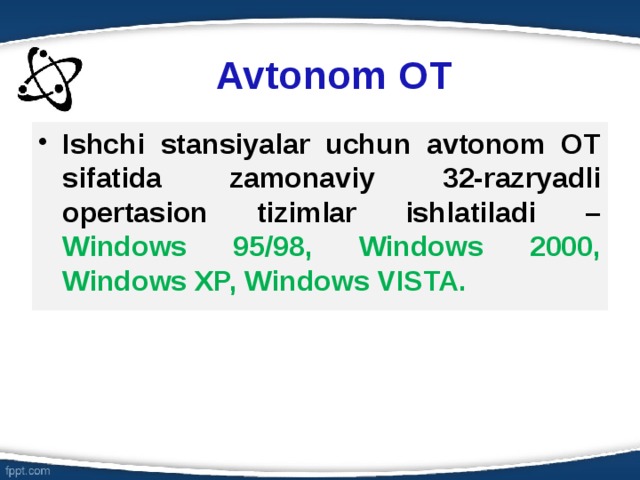 Avtonom OT Ishchi stansiyalar uchun avtonom OT sifatida zamonaviy 32-razryadli opertasion tizimlar ishlatiladi – Windows 95/98, Windows 2000, Windows XP, Windows VISTA. 6