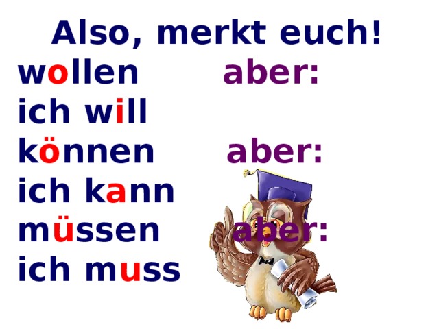 Also, merkt euch! w o llen aber: ich w i ll k ö nnen aber: ich k a nn m ü ssen aber: ich m u ss