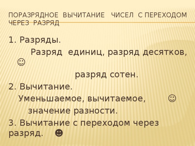 Поразрядное вычитание чисел с переходом через разряд 1. Разряды.  Разряд единиц, разряд десятков, ☺  разряд сотен. 2. Вычитание.  Уменьшаемое, вычитаемое, ☺   значение разности. 3. Вычитание с переходом через разряд. ☻