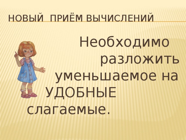 Новый приём вычислений  Необходимо   разложить      уменьшаемое на     УДОБНЫЕ     слагаемые.