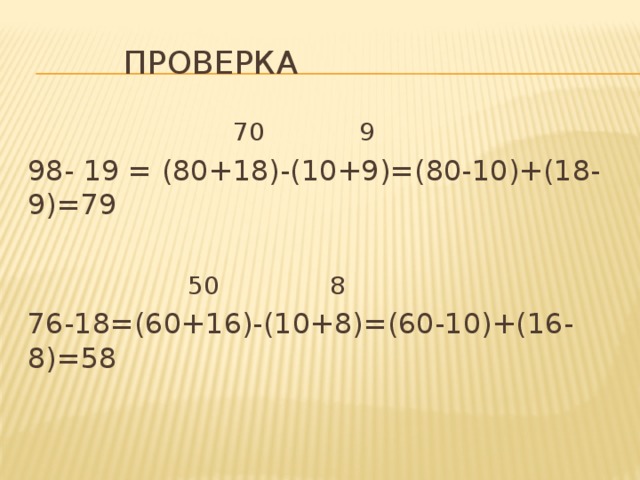 проверка       70 9 98- 19 = (80+18)-(10+9)=(80-10)+(18-9)=79      50 8 76-18=(60+16)-(10+8)=(60-10)+(16-8)=58