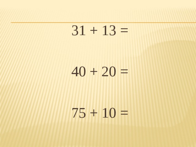 31 + 13 =  40 + 20 =  75 + 10 =