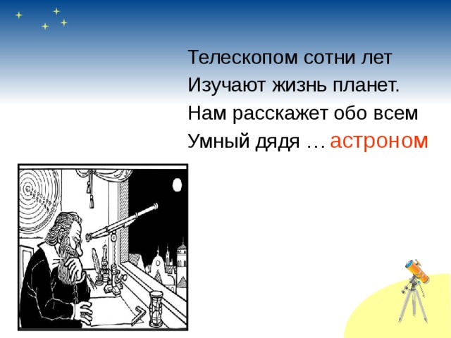 Телескопом сотни лет Изучают жизнь планет. Нам расскажет обо всем Умный дядя … астроном