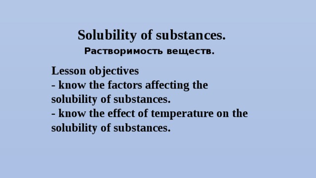 Solubility of substances. Растворимость веществ. Lesson objectives - know the factors affecting the solubility of substances. - know the effect of temperature on the solubility of substances.  