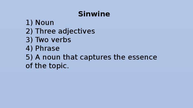 Sinwine 1) Noun 2) Three adjectives 3) Two verbs 4) Phrase 5) A noun that captures the essence of the topic.