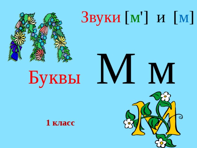 Звуки  [ м ' ] и [ м ] Буквы  М м  1 класс