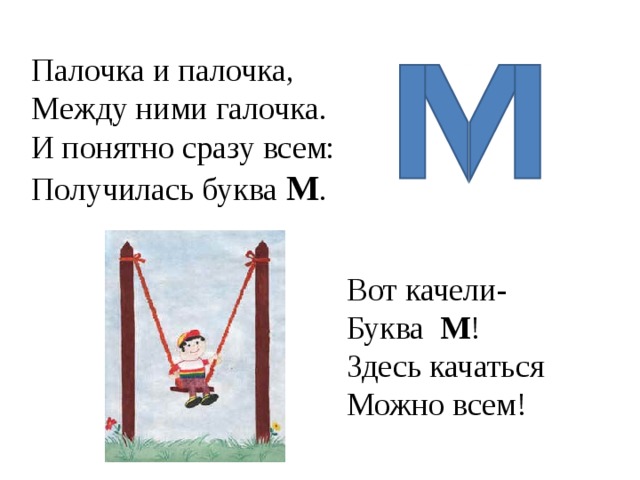 Палочка и палочка, Между ними галочка. И понятно сразу всем: Получилась буква М . Вот качели-  Буква М !  Здесь качаться  Можно всем!