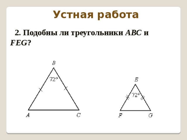 Устная работа 2. Подобны ли треугольники АВС и FEG ?