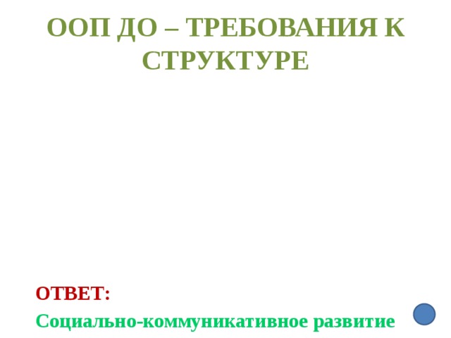 ООП ДО – требования к Структуре  Ответ:  Социально-коммуникативное развитие