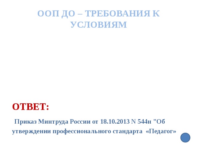 ООП ДО – требования к условиям  Ответ:   Приказ Минтруда России от 18.10.2013 N 544н 