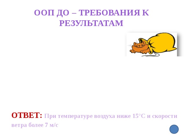 ООП ДО – требования к результатам   Ответ: При температуре воздуха ниже 15°С и скорости ветра более 7 м/с   4