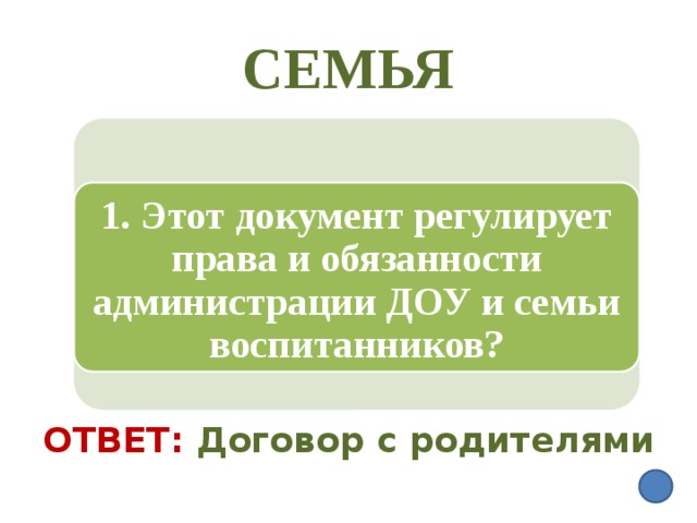 СЕМЬЯ 1. Этот документ регулирует права и обязанности администрации ДОУ и семьи воспитанников? Ответ:  Договор с родителями