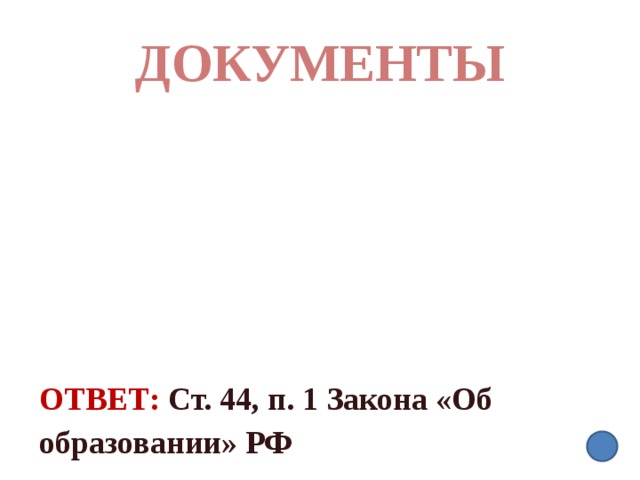 ДОКУМЕНТЫ Ответ:  Ст. 44, п. 1 Закона «Об образовании» РФ