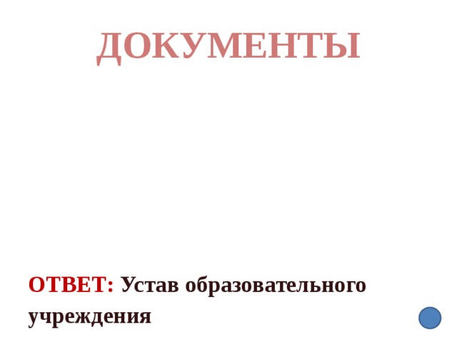 ДОКУМЕНТЫ Ответ:  Устав образовательного учреждения