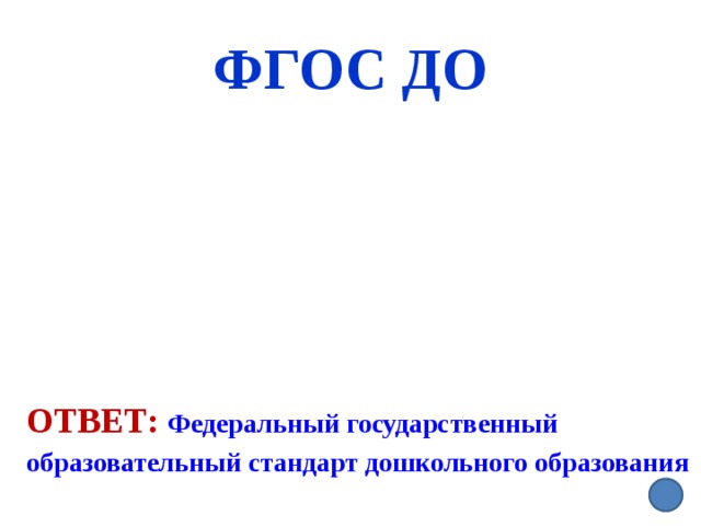 ФГОС ДО Ответ:  Федеральный государственный образовательный стандарт дошкольного образования