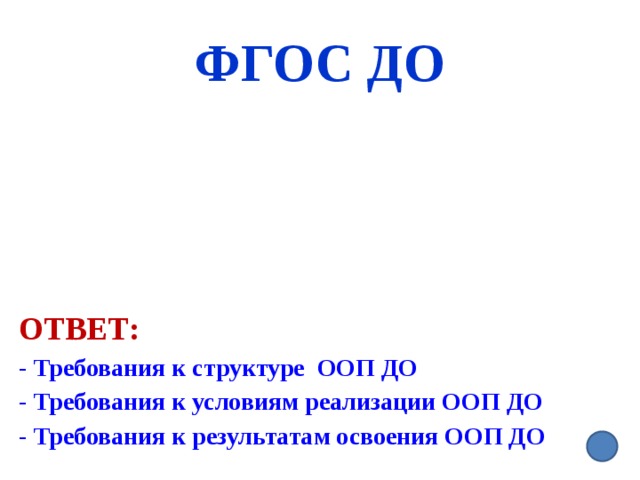 ФГОС ДО Ответ:  - Требования к структуре ООП ДО - Требования к условиям реализации ООП ДО - Требования к результатам освоения ООП ДО