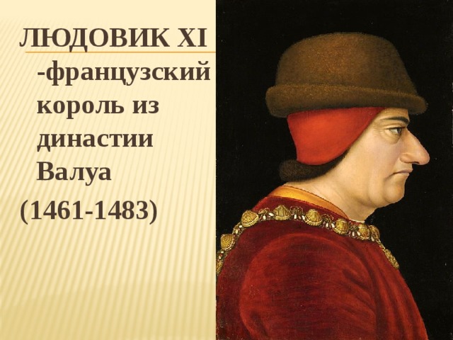 ЛЮДОВИК XI -французский король из династии Валуа (1461-1483)