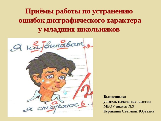 Приёмы работы по устранению  ошибок дисграфического характера  у младших школьников    Выполнила: учитель начальных классов МБОУ школы №9 Курицына Светлана Юрьевна