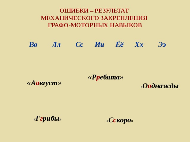 ОШИБКИ – РЕЗУЛЬТАТ  МЕХАНИЧЕСКОГО ЗАКРЕПЛЕНИЯ  ГРАФО-МОТОРНЫХ НАВЫКОВ Вв Лл Сс Ии Ёё Хх Ээ «Р р ебята» «А а вгуст» « О о днажды « Г г рибы » « С с коро »