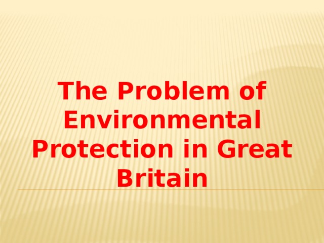 The Problem of Environmental Protection in Great Britain   Teacher: Zhaksylyk Turar Object: English language