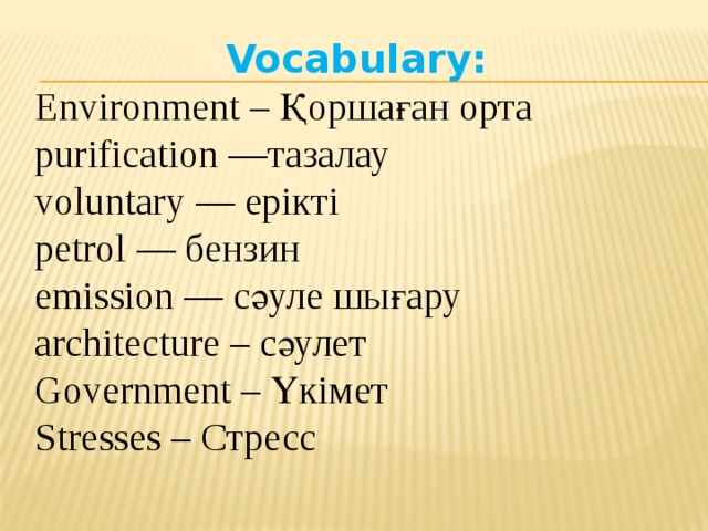 Vocabulary: Environment – Қоршаған орта purification —тазалау voluntary — ерікті petrol — бензин emission — сәуле шығару architecture – сәулет Government – Үкімет Stresses – Стресс