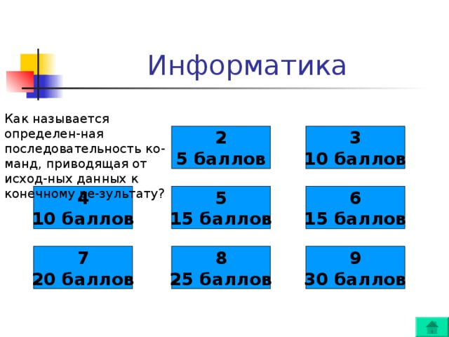 Как называется определен-ная последовательность ко-манд, приводящая от исход-ных данных к конечному ре-зультату? 2 5 баллов 3 10 баллов 4 10 баллов 5 15 баллов 6 15 баллов 7 20 баллов 8 25 баллов 9 30 баллов